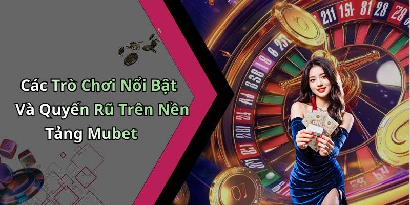 Các Trò Chơi Nổi Bật Và Quyến Rũ Trên Nền Tảng Mubet
