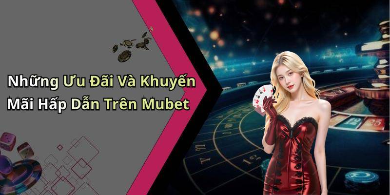 Những Ưu Đãi Và Khuyến Mãi Hấp Dẫn Trên Mubet