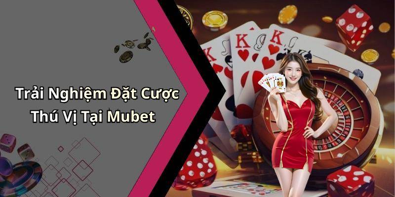 Trải Nghiệm Đặt Cược Thú Vị Tại Mubet