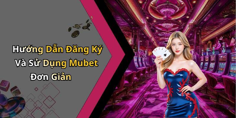 Hướng Dẫn Đăng Ký Và Sử Dụng Mubet Đơn Giản
