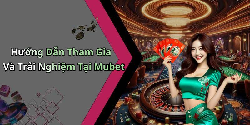 Hướng Dẫn Tham Gia Và Trải Nghiệm Tại Mubet