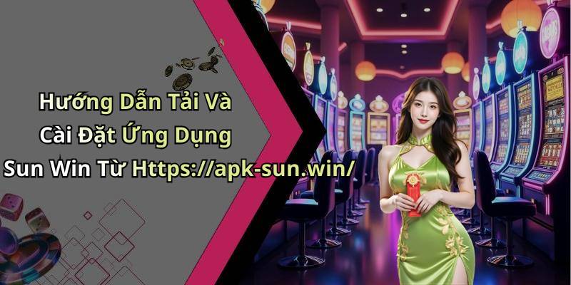 Hướng Dẫn Tải Và Cài Đặt Ứng Dụng Sun Win Từ Https://apk-sun.win/