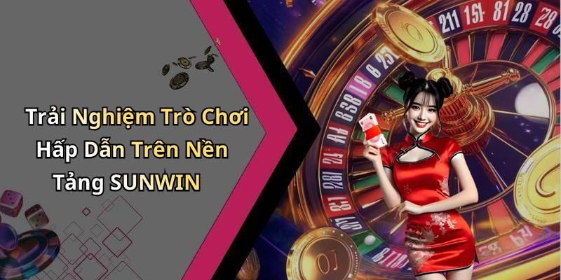 Trải Nghiệm Trò Chơi Hấp Dẫn Trên Nền Tảng SUNWIN