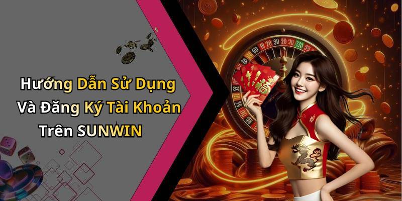 Hướng Dẫn Sử Dụng Và Đăng Ký Tài Khoản Trên SUNWIN
