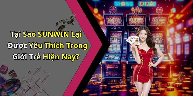 Tại Sao SUNWIN Lại Được Yêu Thích Trong Giới Trẻ Hiện Nay?