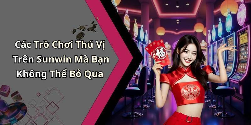 Các Trò Chơi Thú Vị Trên Sunwin Mà Bạn Không Thể Bỏ Qua