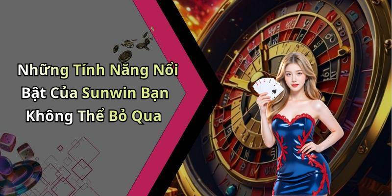 Những Tính Năng Nổi Bật Của Sunwin Bạn Không Thể Bỏ Qua