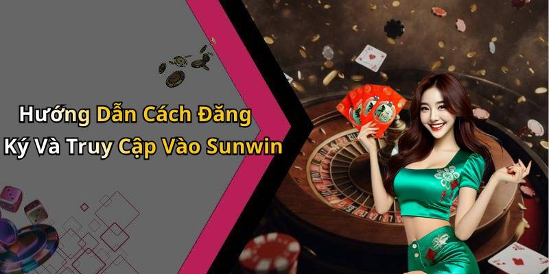 Hướng Dẫn Cách Đăng Ký Và Truy Cập Vào Sunwin