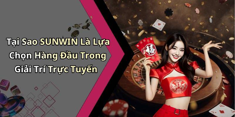 Tại Sao SUNWIN Là Lựa Chọn Hàng Đầu Trong Giải Trí Trực Tuyến