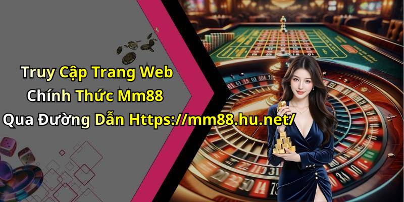 Truy Cập Trang Web Chính Thức Mm88 Qua Đường Dẫn Https://mm88.hu.net/