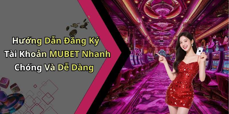 Hướng Dẫn Đăng Ký Tài Khoản MUBET Nhanh Chóng Và Dễ Dàng