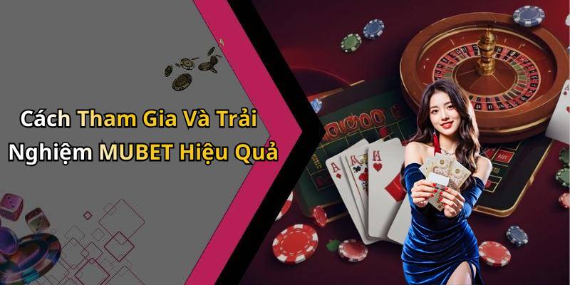 Cách Tham Gia Và Trải Nghiệm MUBET Hiệu Quả