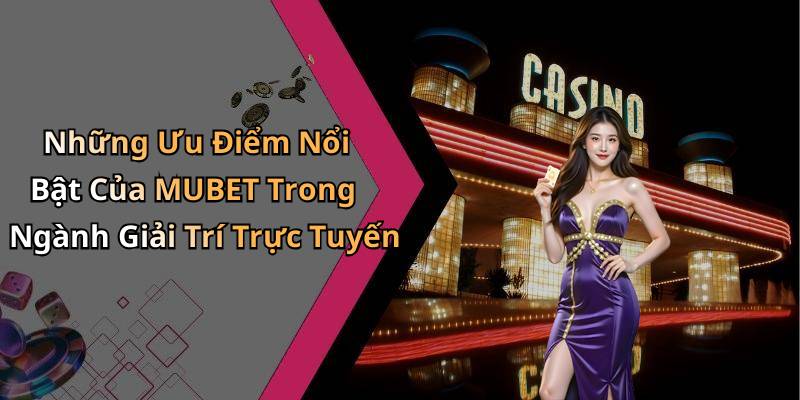 Những Ưu Điểm Nổi Bật Của MUBET Trong Ngành Giải Trí Trực Tuyến
