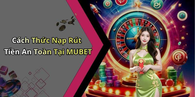 Cách Thức Nạp Rút Tiền An Toàn Tại MUBET