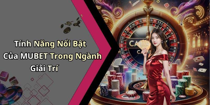 Tính Năng Nổi Bật Của MUBET Trong Ngành Giải Trí