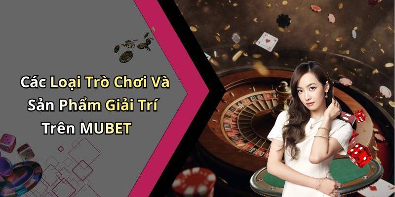 Các Loại Trò Chơi Và Sản Phẩm Giải Trí Trên MUBET