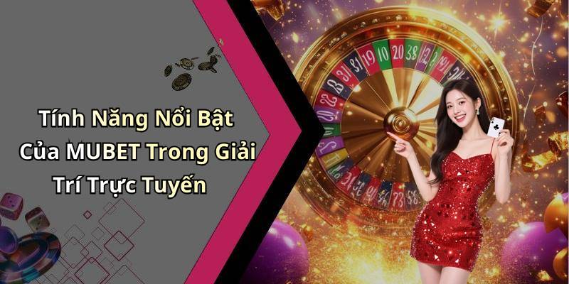 Tính Năng Nổi Bật Của MUBET Trong Giải Trí Trực Tuyến