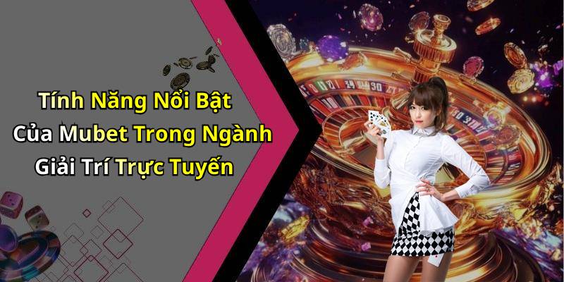 Tính Năng Nổi Bật Của Mubet Trong Ngành Giải Trí Trực Tuyến