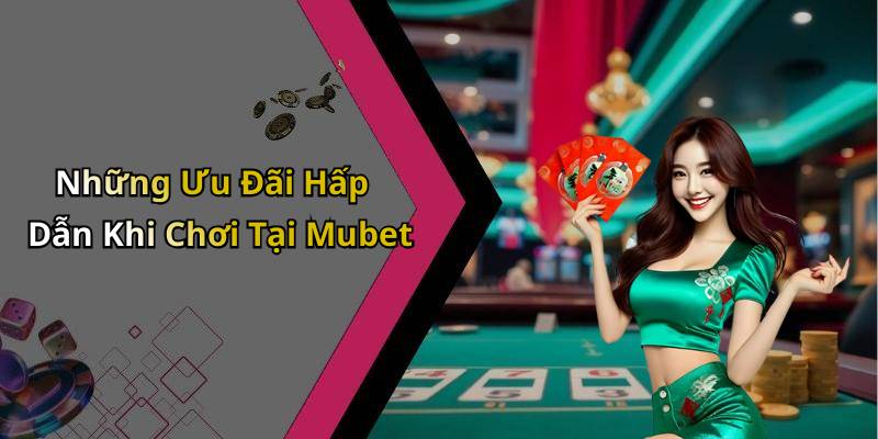 Những Ưu Đãi Hấp Dẫn Khi Chơi Tại Mubet