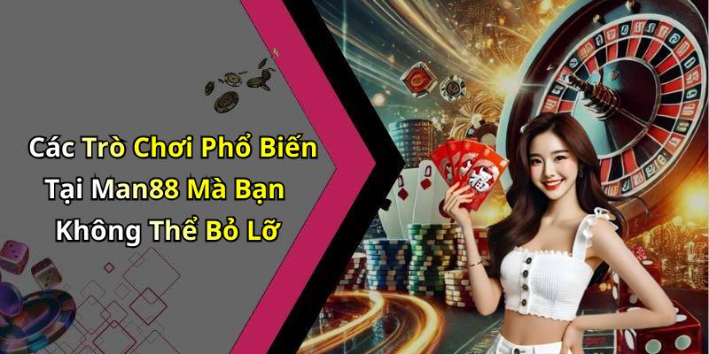 Các Trò Chơi Phổ Biến Tại Man88 Mà Bạn Không Thể Bỏ Lỡ