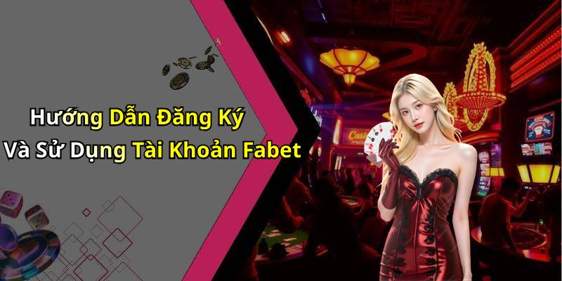 Hướng Dẫn Đăng Ký Và Sử Dụng Tài Khoản Fabet