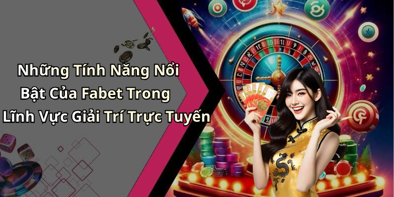 Những Tính Năng Nổi Bật Của Fabet Trong Lĩnh Vực Giải Trí Trực Tuyến