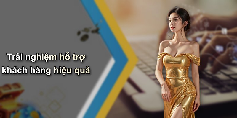 Trải nghiệm hỗ trợ khách hàng hiệu quả