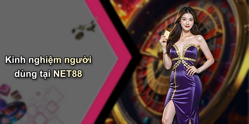 Kinh nghiệm người dùng tại NET88