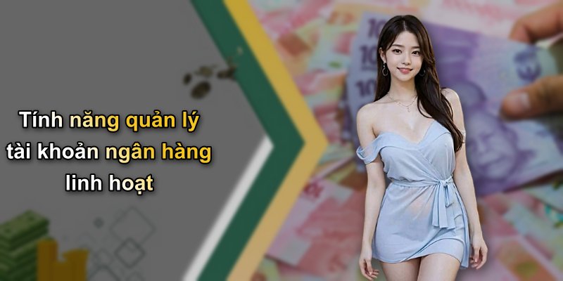 Tính năng quản lý tài khoản ngân hàng linh hoạt