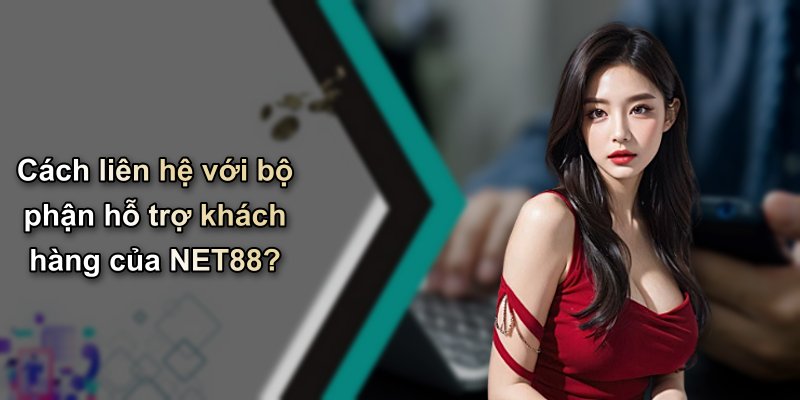Cách liên hệ với bộ phận hỗ trợ khách hàng của NET88?