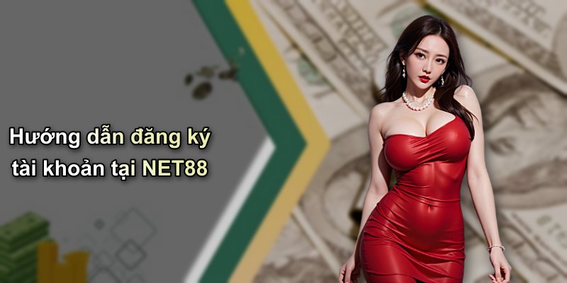Hướng dẫn đăng ký tài khoản tại NET88