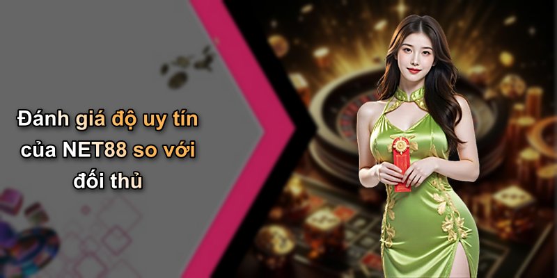 Đánh giá độ uy tín của NET88 so với đối thủ