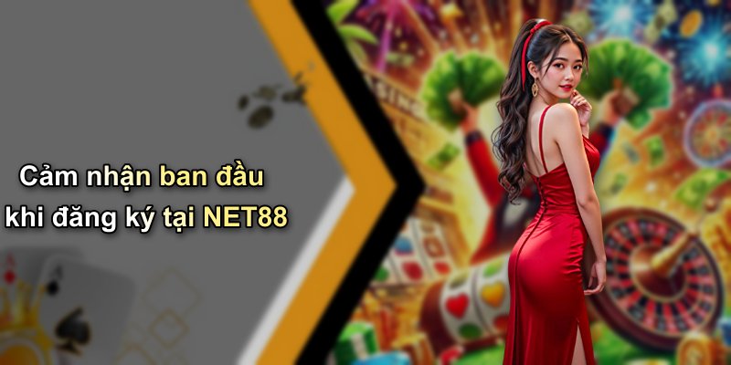Cảm nhận ban đầu khi đăng ký tại NET88
