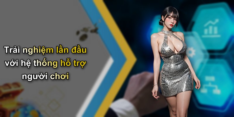 Trải nghiệm lần đầu với hệ thống hỗ trợ người chơi