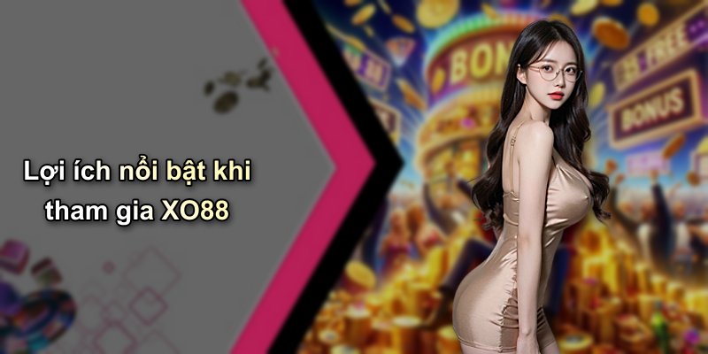 Lợi ích nổi bật khi tham gia XO88