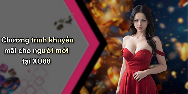 Chương trình khuyến mãi cho người mới tại XO88