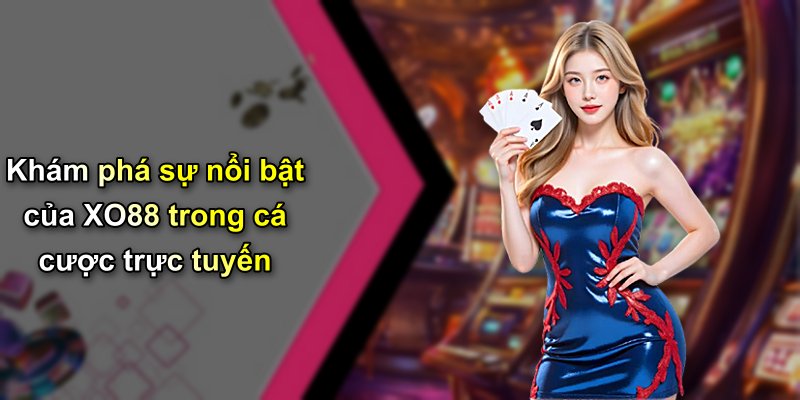 Khám phá sự nổi bật của XO88 trong cá cược trực tuyến