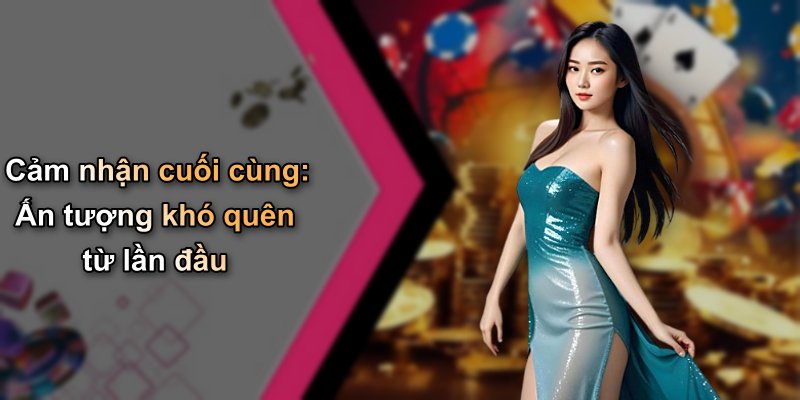 Cảm nhận cuối cùng: Ấn tượng khó quên từ lần đầu
