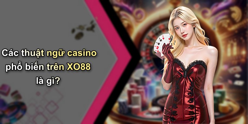 Các thuật ngữ casino phổ biến trên XO88 là gì?
