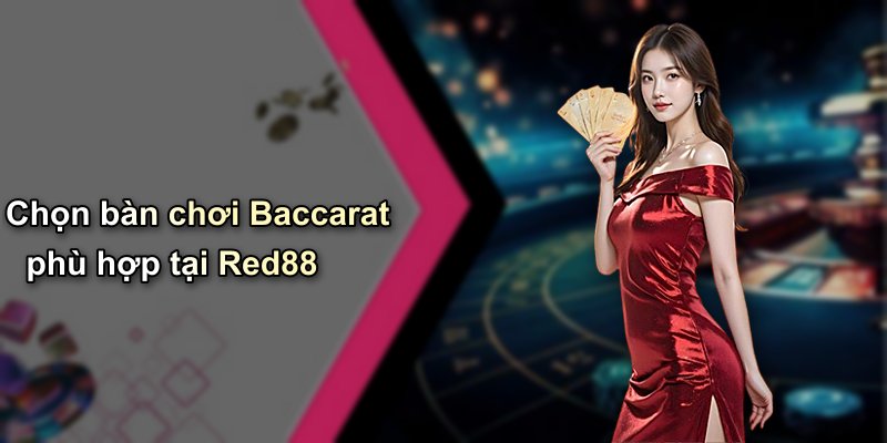 Chọn bàn chơi Baccarat phù hợp tại Red88