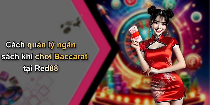 Cách quản lý ngân sách khi chơi Baccarat tại Red88