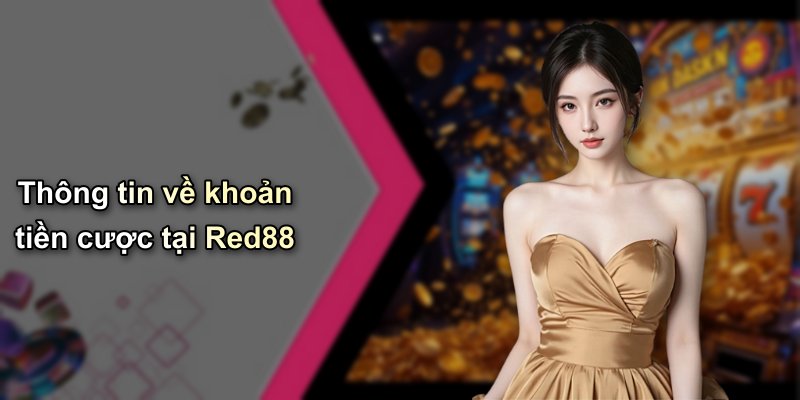Thông tin về khoản tiền cược tại Red88