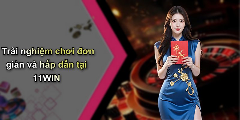 Trải nghiệm chơi đơn giản và hấp dẫn tại 11WIN