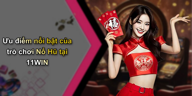 Ưu điểm nổi bật của trò chơi Nổ Hũ tại 11WIN