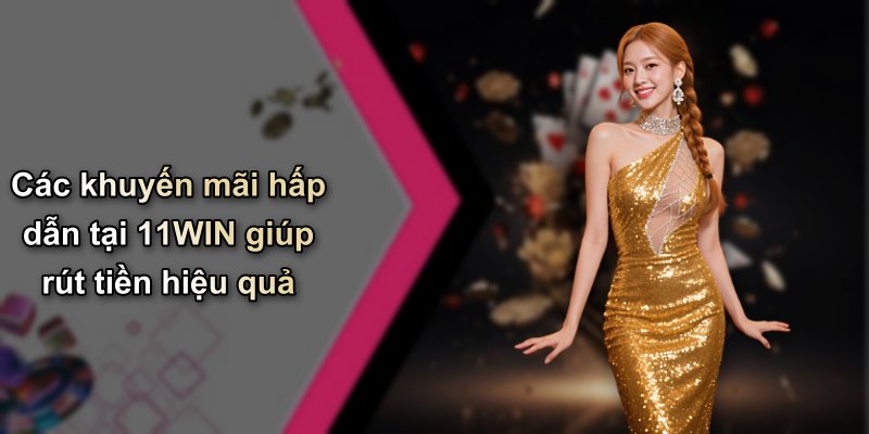 Các khuyến mãi hấp dẫn tại 11WIN giúp rút tiền hiệu quả