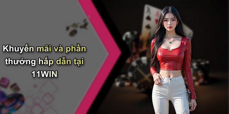 Khuyến mãi và phần thưởng hấp dẫn tại 11WIN