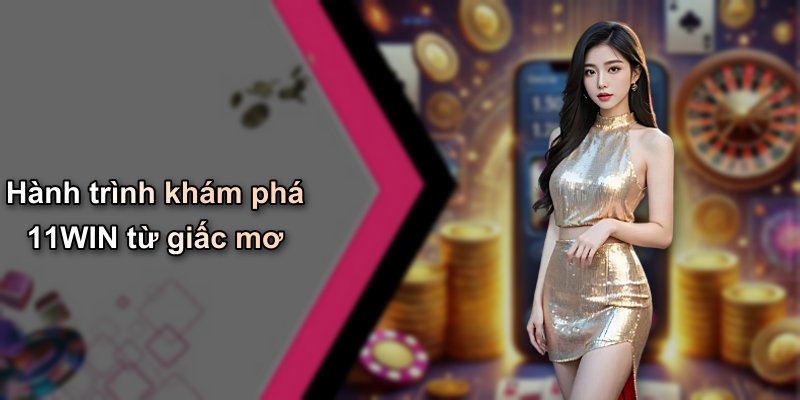 Hành trình khám phá 11WIN từ giấc mơ