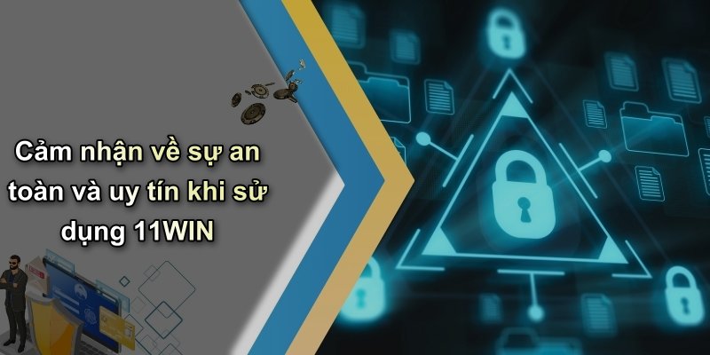 Cảm nhận về sự an toàn và uy tín khi sử dụng 11WIN