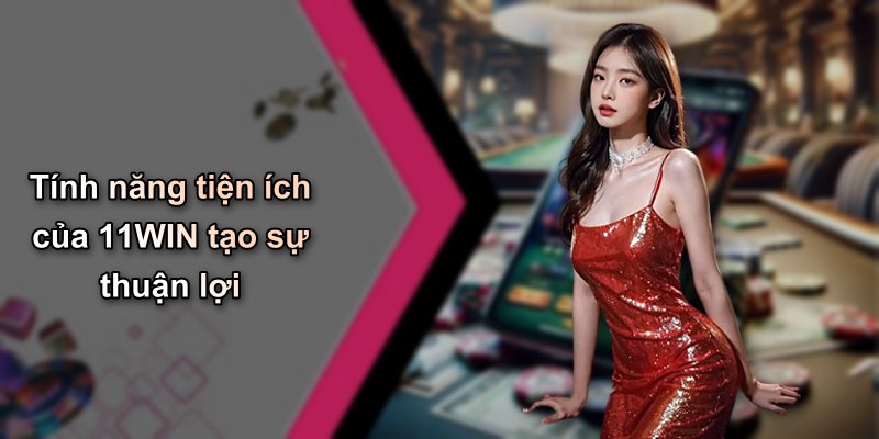Tính năng tiện ích của 11WIN tạo sự thuận lợi