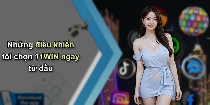 Những điều khiến tôi chọn 11WIN ngay từ đầu